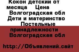 Кокон детскии от 0-4 месяца  › Цена ­ 4 000 - Волгоградская обл. Дети и материнство » Постельные принадлежности   . Волгоградская обл.